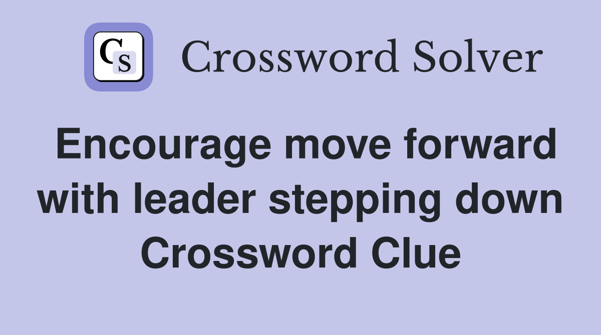 Encourage move forward with leader stepping down Crossword Clue Answers Crossword Solver